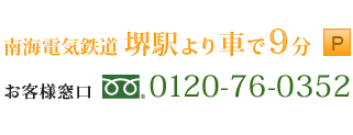 南海電気鉄道　堺駅より車で9分　お客様窓口0120-76-0352